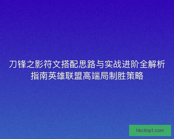 刀锋之影符文搭配思路与实战进阶全解析指南英雄联盟高端局制胜策略
